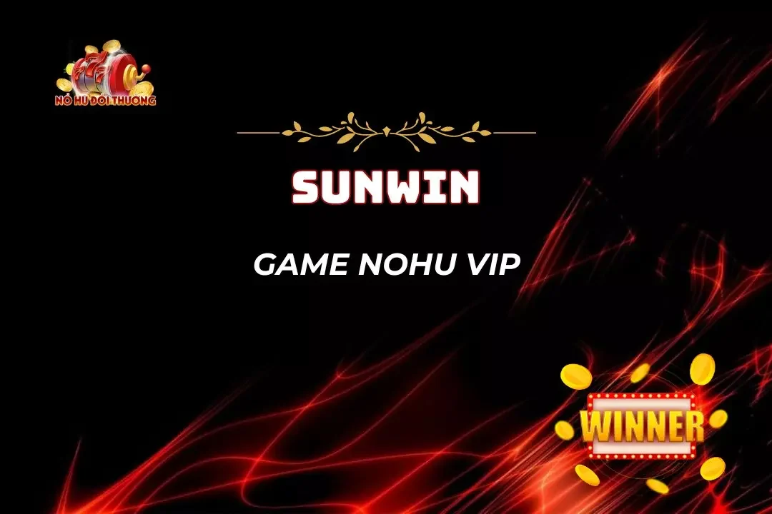 Game Nohu Vip – Thiên Đường Đổi Thưởng Triệu Triệu Niềm Tin