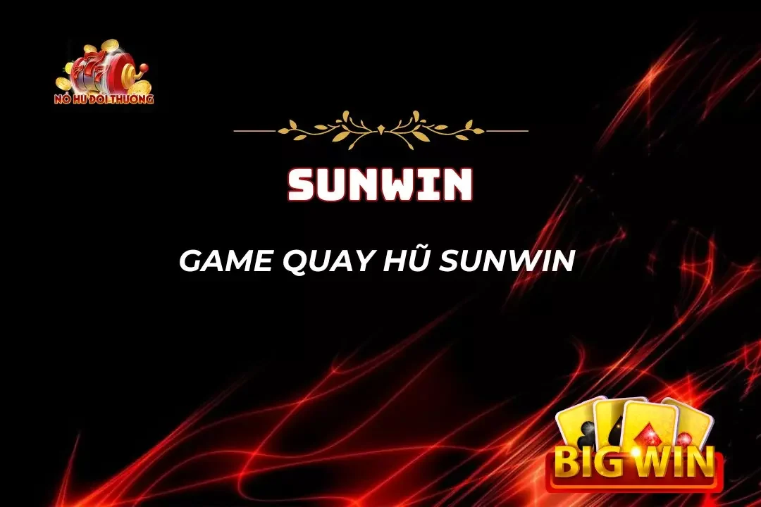 Game Quay Hũ Sunwin – Đổi Thưởng Thả Ga, Nhận Quà Cực Đã