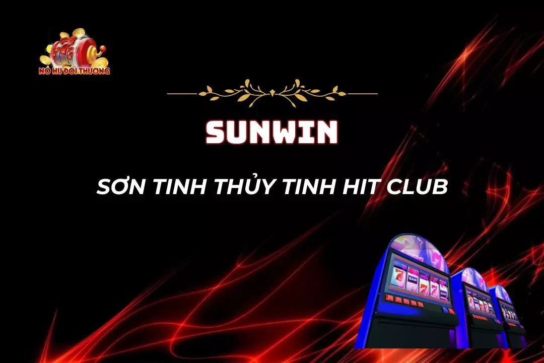 Slot Sơn Tinh Thủy Tinh Hit Club – Kiếm Thưởng Siêu Dễ Dàng