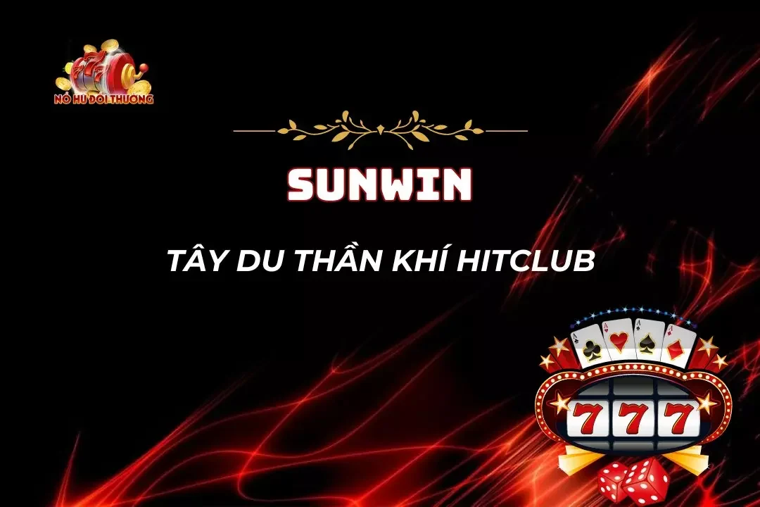 Tây Du Thần Khí HitClub – Siêu Phẩm Đón Đầu Xu Hướng 2025